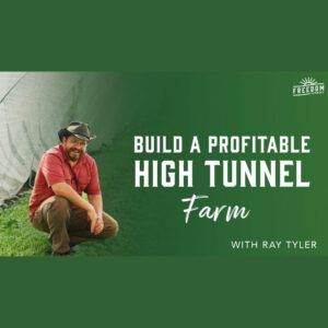 Build A Profitable High Tunnel Farm with Ray Tyler